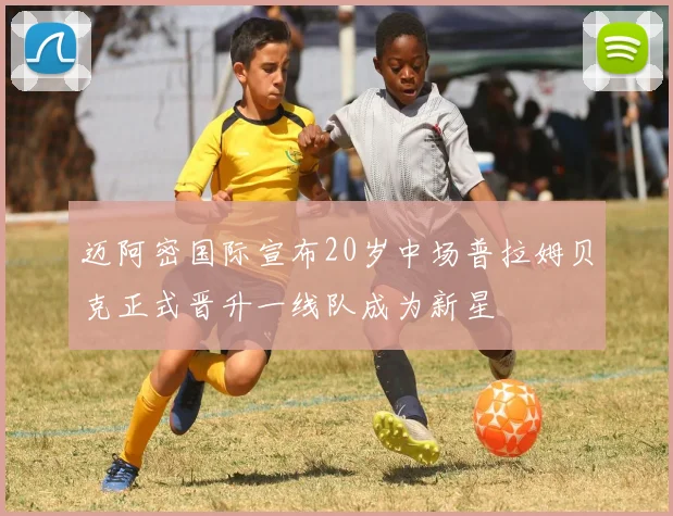 迈阿密国际宣布20岁中场普拉姆贝克正式晋升一线队成为新星