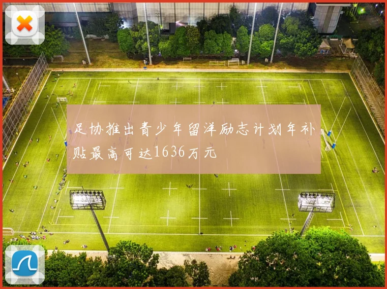 足协推出青少年留洋励志计划年补贴最高可达1636万元