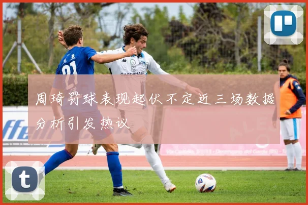 周琦罚球表现起伏不定近三场数据分析引发热议